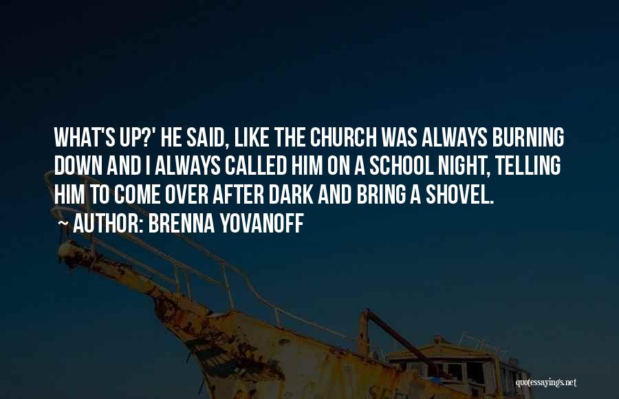 Brenna Yovanoff Quotes: What's Up?' He Said, Like The Church Was Always Burning Down And I Always Called Him On A School Night,
