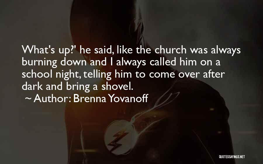 Brenna Yovanoff Quotes: What's Up?' He Said, Like The Church Was Always Burning Down And I Always Called Him On A School Night,