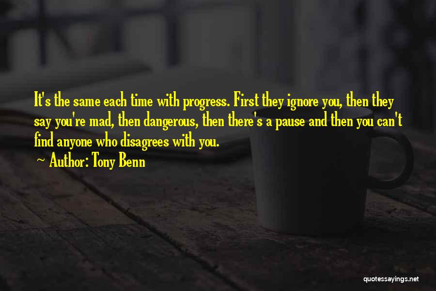 Tony Benn Quotes: It's The Same Each Time With Progress. First They Ignore You, Then They Say You're Mad, Then Dangerous, Then There's