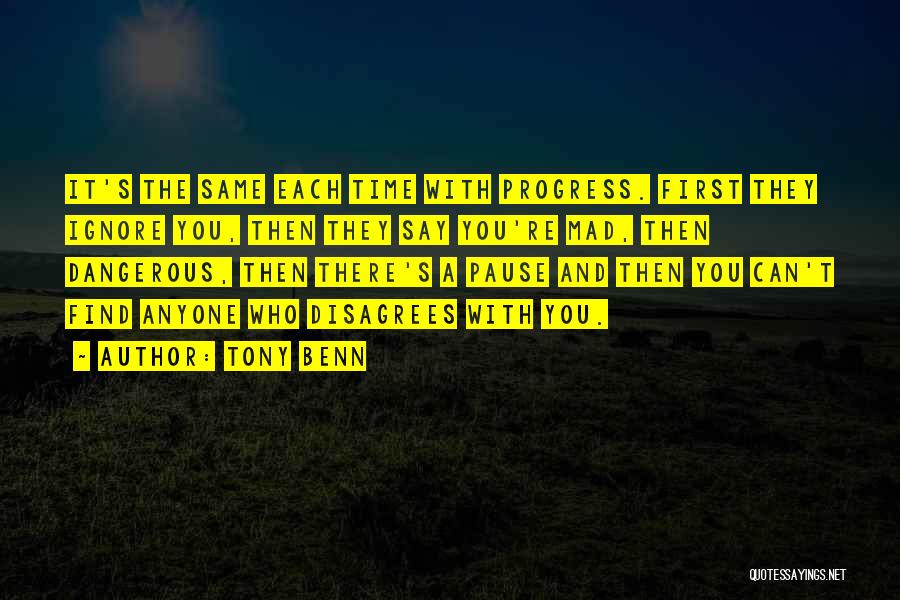 Tony Benn Quotes: It's The Same Each Time With Progress. First They Ignore You, Then They Say You're Mad, Then Dangerous, Then There's