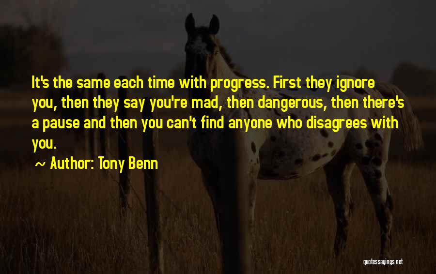 Tony Benn Quotes: It's The Same Each Time With Progress. First They Ignore You, Then They Say You're Mad, Then Dangerous, Then There's