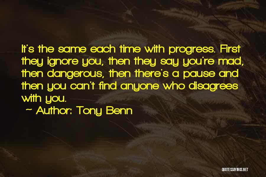 Tony Benn Quotes: It's The Same Each Time With Progress. First They Ignore You, Then They Say You're Mad, Then Dangerous, Then There's