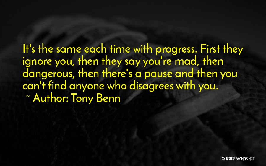 Tony Benn Quotes: It's The Same Each Time With Progress. First They Ignore You, Then They Say You're Mad, Then Dangerous, Then There's