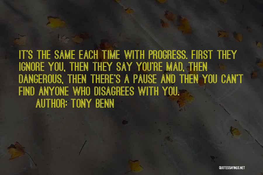 Tony Benn Quotes: It's The Same Each Time With Progress. First They Ignore You, Then They Say You're Mad, Then Dangerous, Then There's