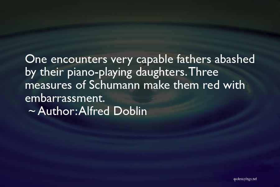 Alfred Doblin Quotes: One Encounters Very Capable Fathers Abashed By Their Piano-playing Daughters. Three Measures Of Schumann Make Them Red With Embarrassment.