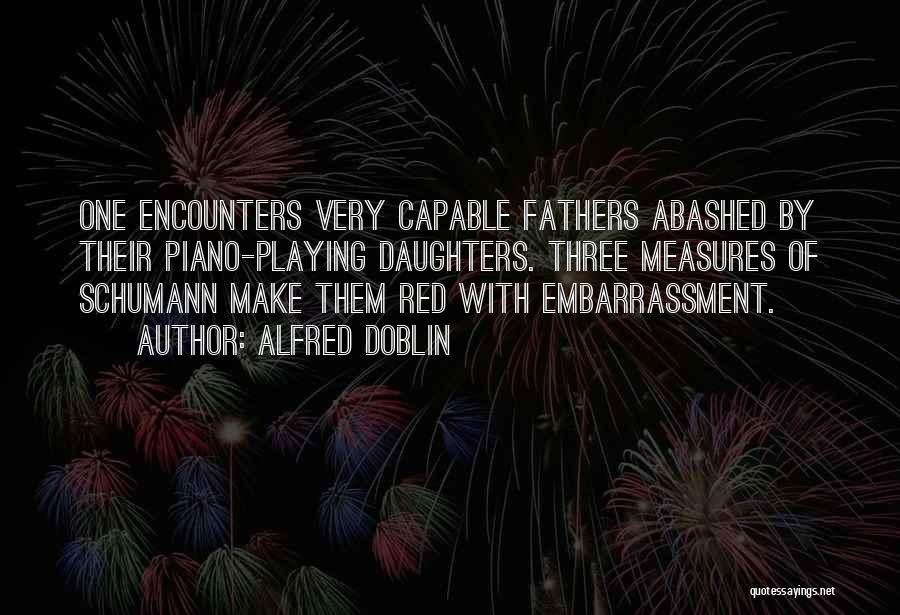 Alfred Doblin Quotes: One Encounters Very Capable Fathers Abashed By Their Piano-playing Daughters. Three Measures Of Schumann Make Them Red With Embarrassment.