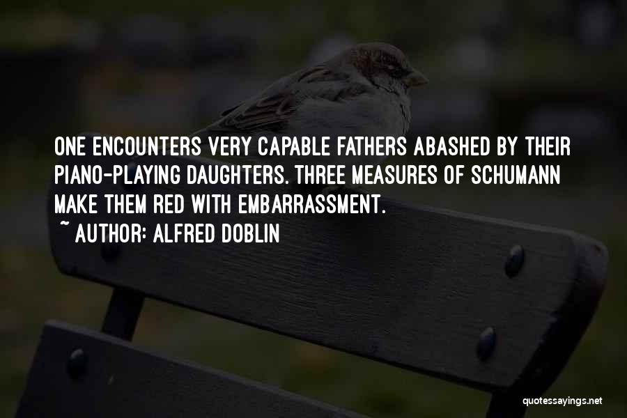 Alfred Doblin Quotes: One Encounters Very Capable Fathers Abashed By Their Piano-playing Daughters. Three Measures Of Schumann Make Them Red With Embarrassment.