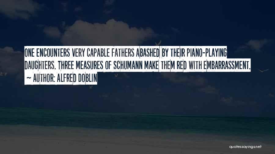 Alfred Doblin Quotes: One Encounters Very Capable Fathers Abashed By Their Piano-playing Daughters. Three Measures Of Schumann Make Them Red With Embarrassment.