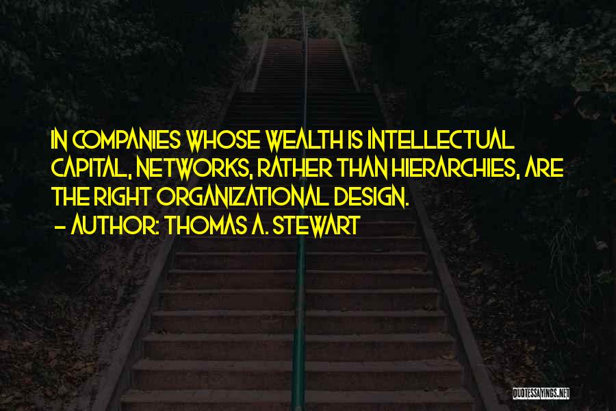 Thomas A. Stewart Quotes: In Companies Whose Wealth Is Intellectual Capital, Networks, Rather Than Hierarchies, Are The Right Organizational Design.