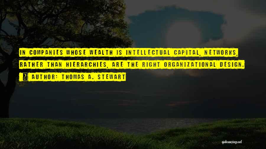 Thomas A. Stewart Quotes: In Companies Whose Wealth Is Intellectual Capital, Networks, Rather Than Hierarchies, Are The Right Organizational Design.