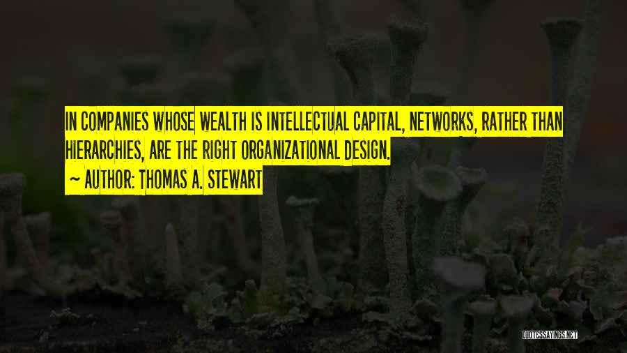 Thomas A. Stewart Quotes: In Companies Whose Wealth Is Intellectual Capital, Networks, Rather Than Hierarchies, Are The Right Organizational Design.