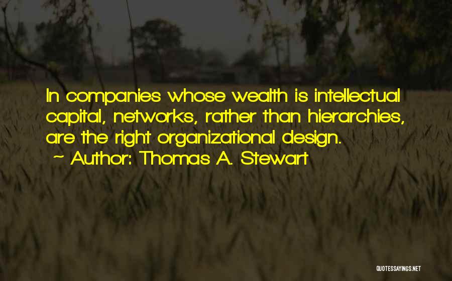 Thomas A. Stewart Quotes: In Companies Whose Wealth Is Intellectual Capital, Networks, Rather Than Hierarchies, Are The Right Organizational Design.