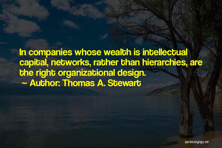 Thomas A. Stewart Quotes: In Companies Whose Wealth Is Intellectual Capital, Networks, Rather Than Hierarchies, Are The Right Organizational Design.