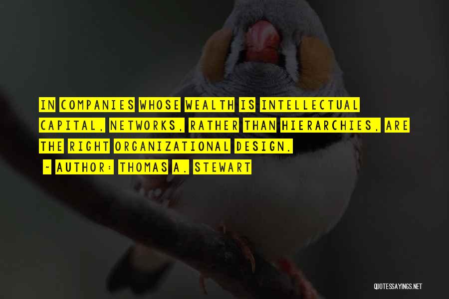 Thomas A. Stewart Quotes: In Companies Whose Wealth Is Intellectual Capital, Networks, Rather Than Hierarchies, Are The Right Organizational Design.