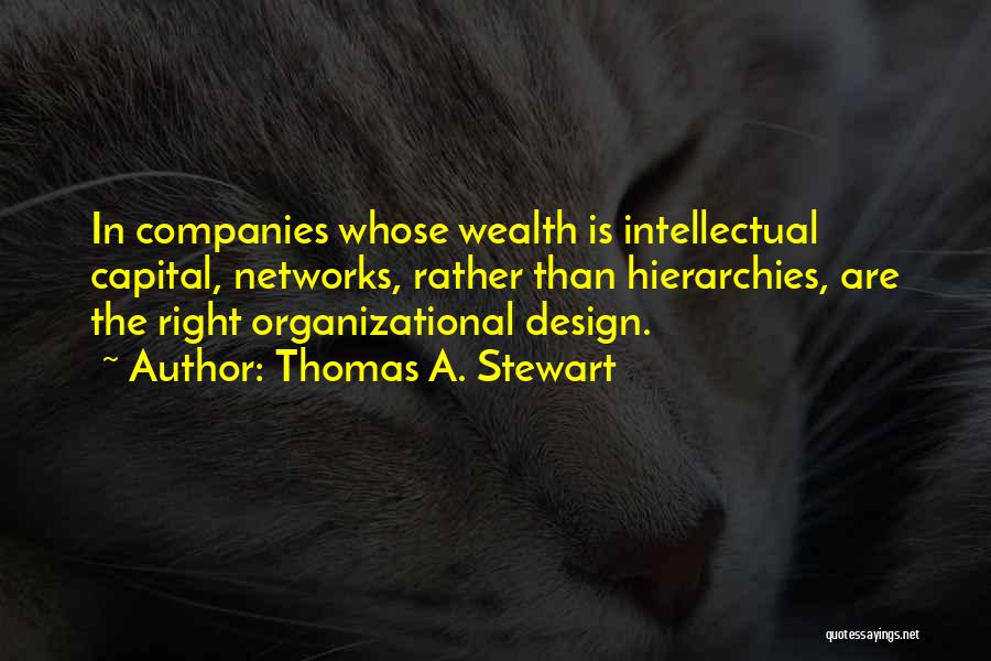 Thomas A. Stewart Quotes: In Companies Whose Wealth Is Intellectual Capital, Networks, Rather Than Hierarchies, Are The Right Organizational Design.