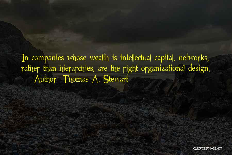 Thomas A. Stewart Quotes: In Companies Whose Wealth Is Intellectual Capital, Networks, Rather Than Hierarchies, Are The Right Organizational Design.