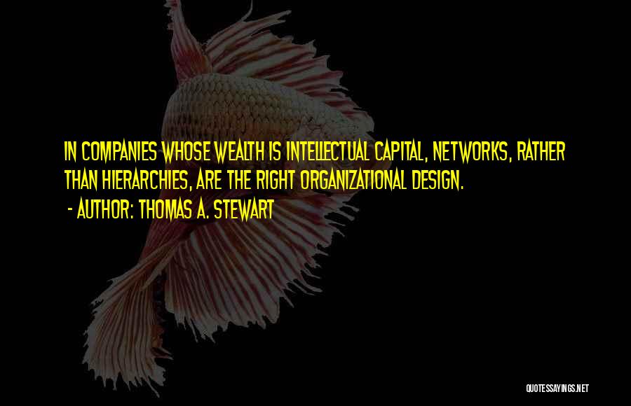 Thomas A. Stewart Quotes: In Companies Whose Wealth Is Intellectual Capital, Networks, Rather Than Hierarchies, Are The Right Organizational Design.