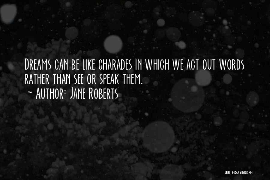 Jane Roberts Quotes: Dreams Can Be Like Charades In Which We Act Out Words Rather Than See Or Speak Them.