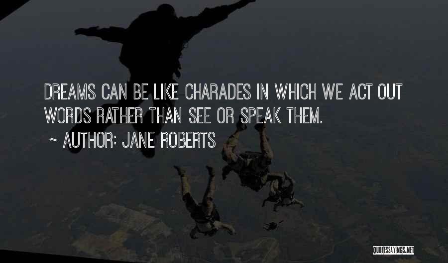 Jane Roberts Quotes: Dreams Can Be Like Charades In Which We Act Out Words Rather Than See Or Speak Them.