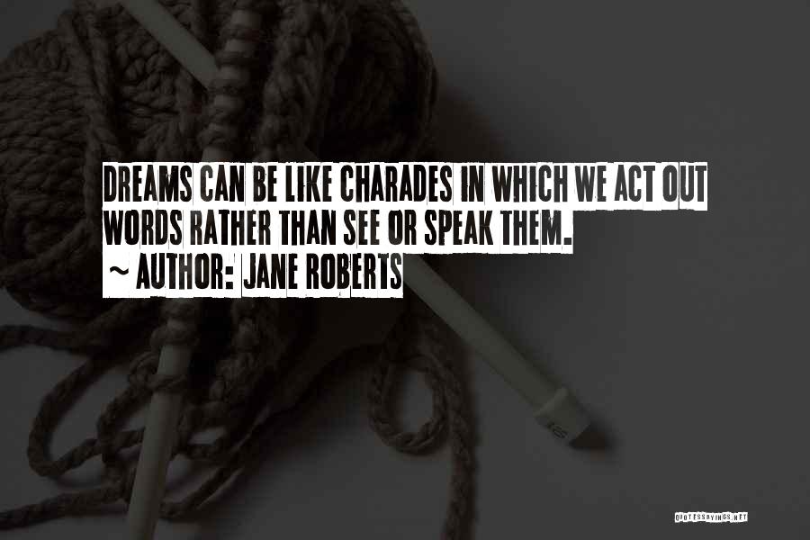 Jane Roberts Quotes: Dreams Can Be Like Charades In Which We Act Out Words Rather Than See Or Speak Them.