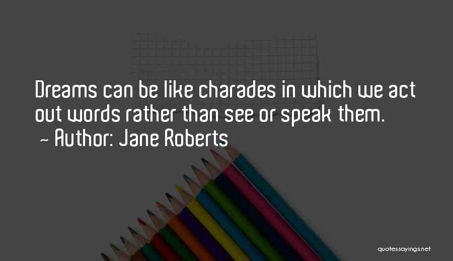 Jane Roberts Quotes: Dreams Can Be Like Charades In Which We Act Out Words Rather Than See Or Speak Them.