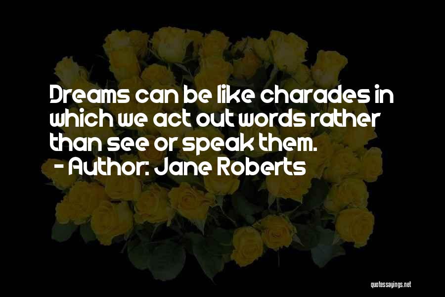 Jane Roberts Quotes: Dreams Can Be Like Charades In Which We Act Out Words Rather Than See Or Speak Them.