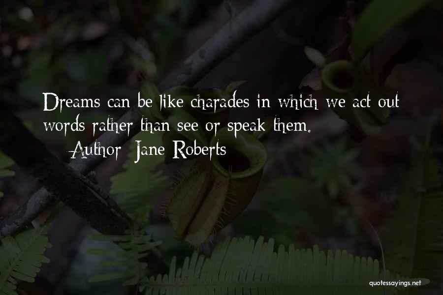 Jane Roberts Quotes: Dreams Can Be Like Charades In Which We Act Out Words Rather Than See Or Speak Them.