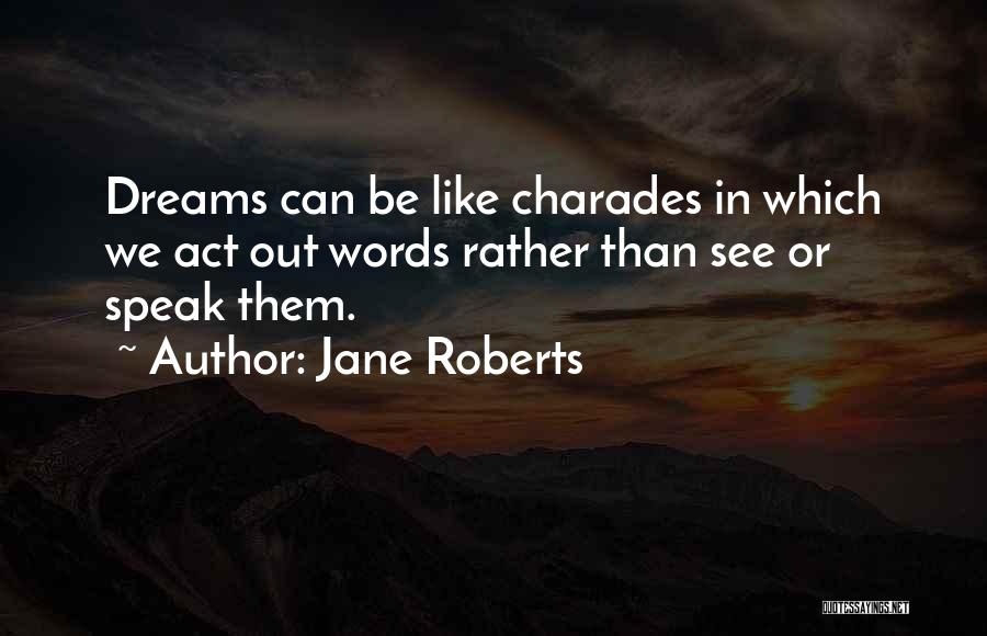 Jane Roberts Quotes: Dreams Can Be Like Charades In Which We Act Out Words Rather Than See Or Speak Them.