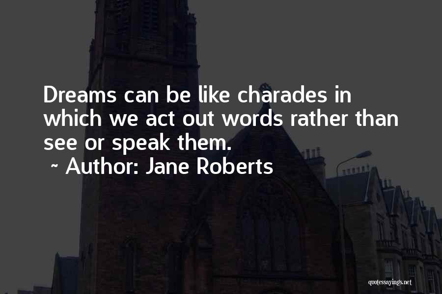 Jane Roberts Quotes: Dreams Can Be Like Charades In Which We Act Out Words Rather Than See Or Speak Them.