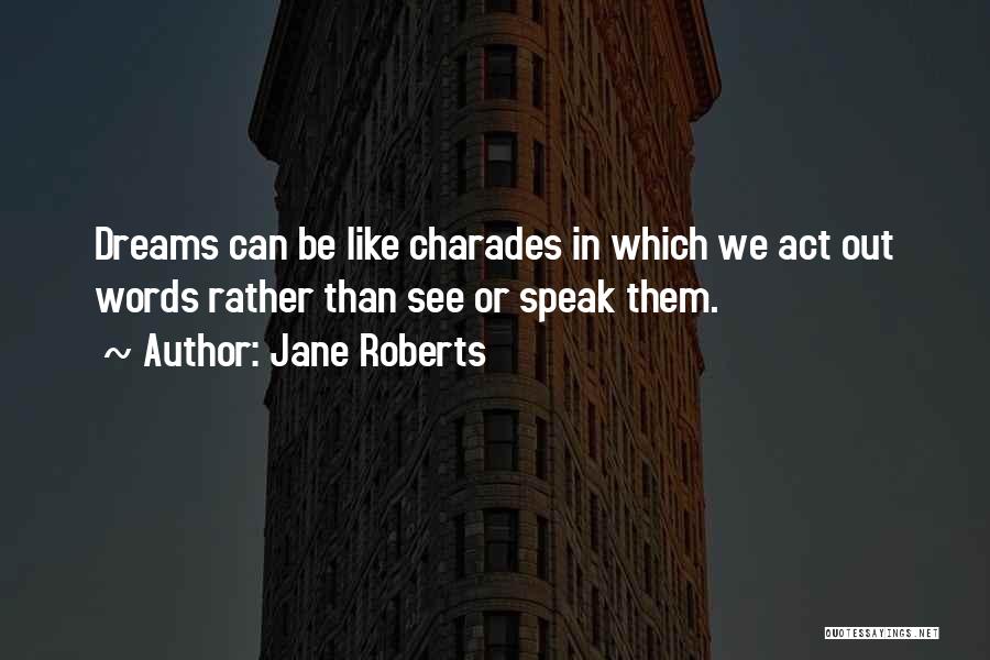 Jane Roberts Quotes: Dreams Can Be Like Charades In Which We Act Out Words Rather Than See Or Speak Them.