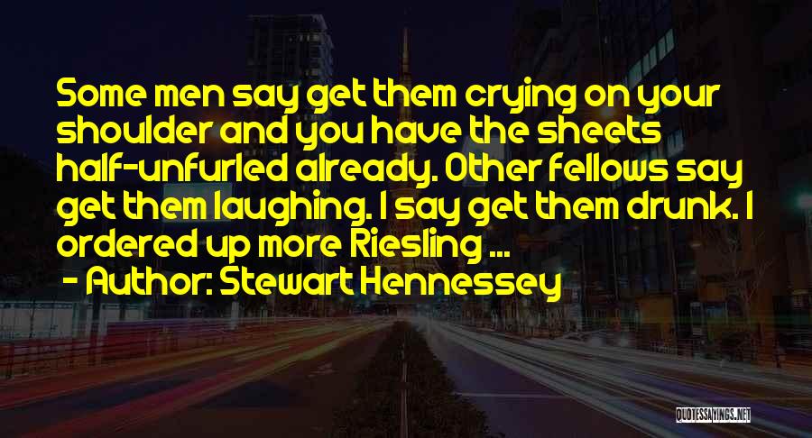 Stewart Hennessey Quotes: Some Men Say Get Them Crying On Your Shoulder And You Have The Sheets Half-unfurled Already. Other Fellows Say Get