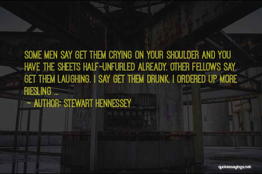 Stewart Hennessey Quotes: Some Men Say Get Them Crying On Your Shoulder And You Have The Sheets Half-unfurled Already. Other Fellows Say Get