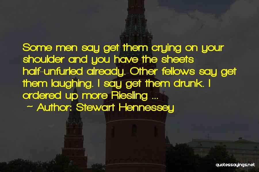 Stewart Hennessey Quotes: Some Men Say Get Them Crying On Your Shoulder And You Have The Sheets Half-unfurled Already. Other Fellows Say Get