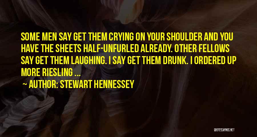 Stewart Hennessey Quotes: Some Men Say Get Them Crying On Your Shoulder And You Have The Sheets Half-unfurled Already. Other Fellows Say Get