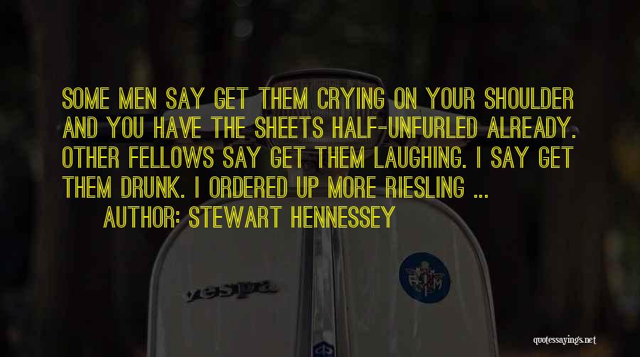Stewart Hennessey Quotes: Some Men Say Get Them Crying On Your Shoulder And You Have The Sheets Half-unfurled Already. Other Fellows Say Get