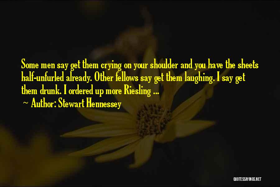 Stewart Hennessey Quotes: Some Men Say Get Them Crying On Your Shoulder And You Have The Sheets Half-unfurled Already. Other Fellows Say Get