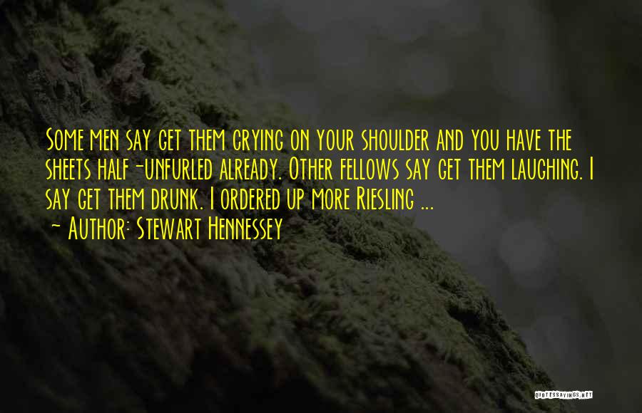 Stewart Hennessey Quotes: Some Men Say Get Them Crying On Your Shoulder And You Have The Sheets Half-unfurled Already. Other Fellows Say Get