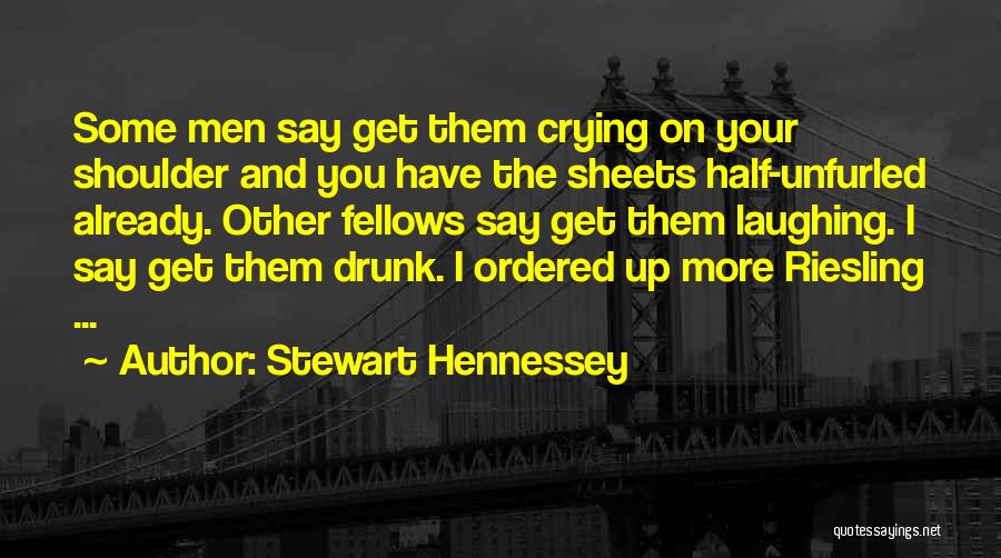 Stewart Hennessey Quotes: Some Men Say Get Them Crying On Your Shoulder And You Have The Sheets Half-unfurled Already. Other Fellows Say Get