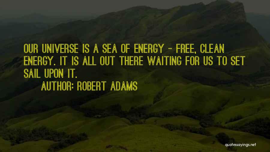 Robert Adams Quotes: Our Universe Is A Sea Of Energy - Free, Clean Energy. It Is All Out There Waiting For Us To