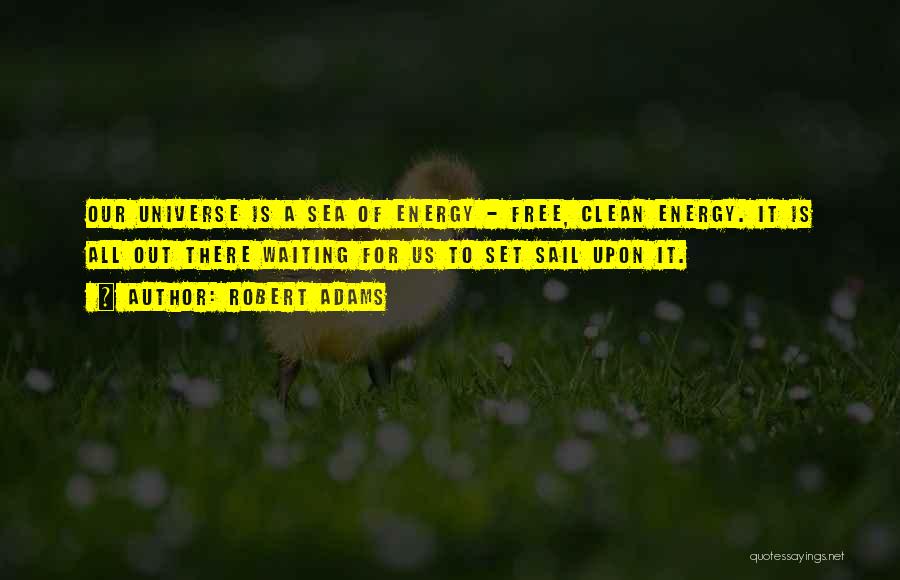 Robert Adams Quotes: Our Universe Is A Sea Of Energy - Free, Clean Energy. It Is All Out There Waiting For Us To