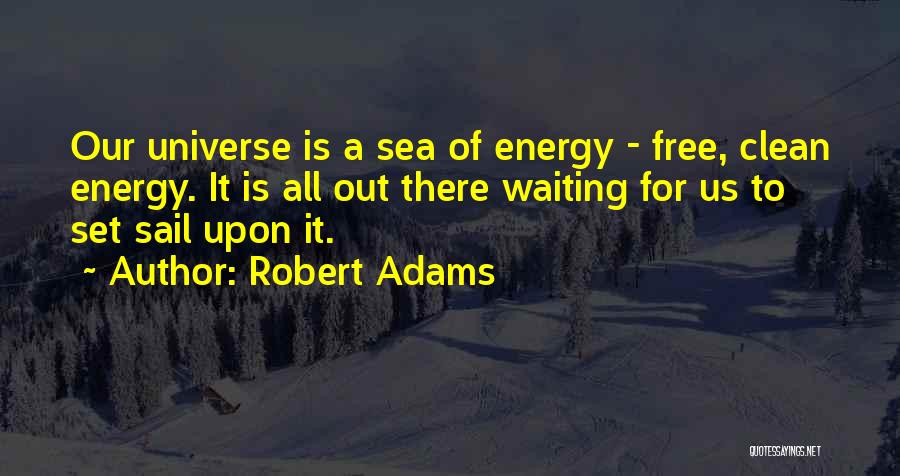 Robert Adams Quotes: Our Universe Is A Sea Of Energy - Free, Clean Energy. It Is All Out There Waiting For Us To