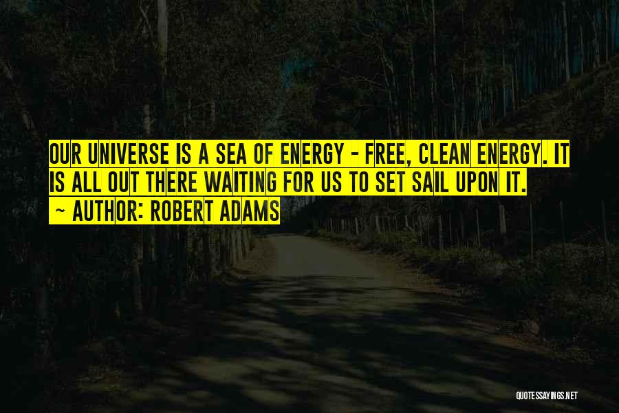 Robert Adams Quotes: Our Universe Is A Sea Of Energy - Free, Clean Energy. It Is All Out There Waiting For Us To