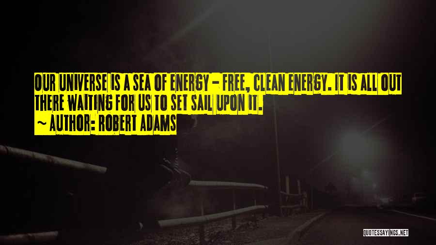 Robert Adams Quotes: Our Universe Is A Sea Of Energy - Free, Clean Energy. It Is All Out There Waiting For Us To