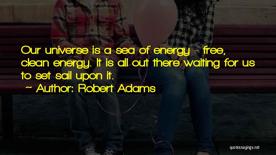 Robert Adams Quotes: Our Universe Is A Sea Of Energy - Free, Clean Energy. It Is All Out There Waiting For Us To