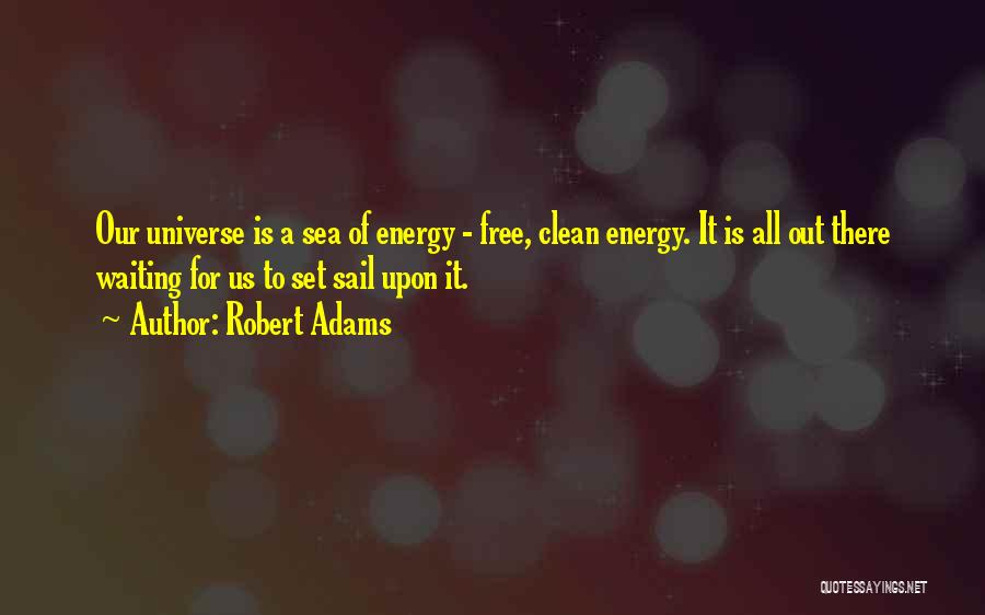 Robert Adams Quotes: Our Universe Is A Sea Of Energy - Free, Clean Energy. It Is All Out There Waiting For Us To