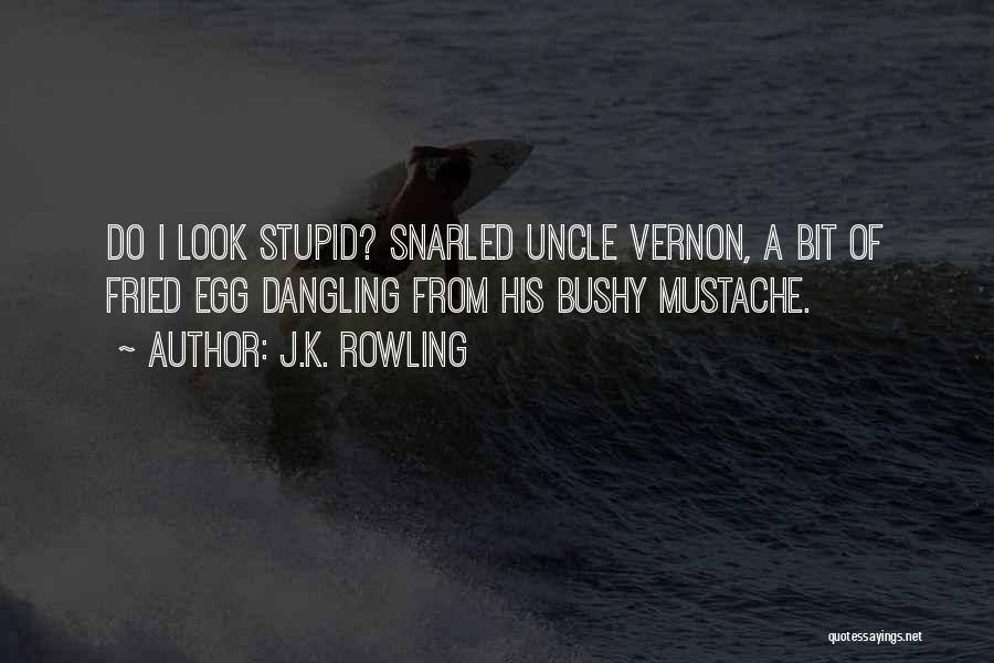 J.K. Rowling Quotes: Do I Look Stupid? Snarled Uncle Vernon, A Bit Of Fried Egg Dangling From His Bushy Mustache.