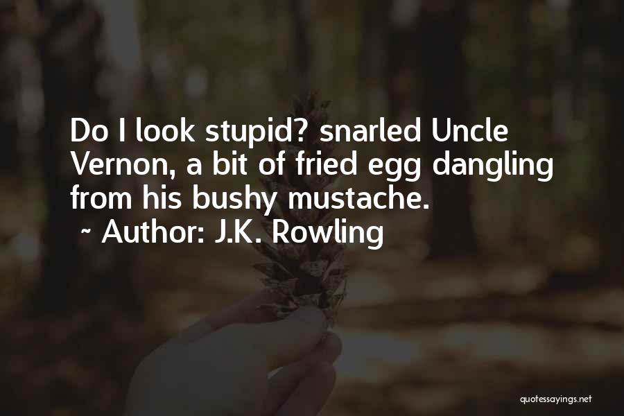 J.K. Rowling Quotes: Do I Look Stupid? Snarled Uncle Vernon, A Bit Of Fried Egg Dangling From His Bushy Mustache.