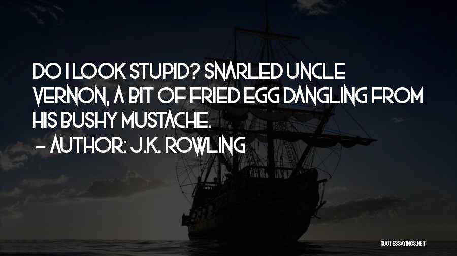 J.K. Rowling Quotes: Do I Look Stupid? Snarled Uncle Vernon, A Bit Of Fried Egg Dangling From His Bushy Mustache.