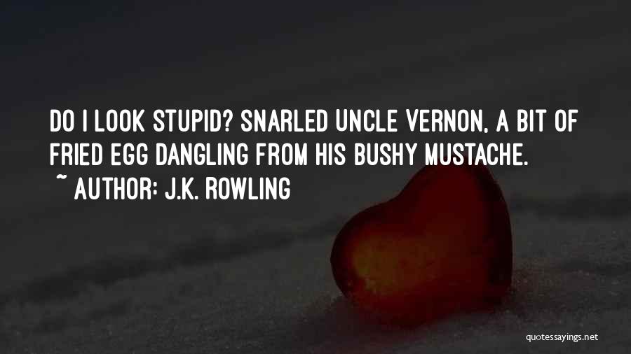 J.K. Rowling Quotes: Do I Look Stupid? Snarled Uncle Vernon, A Bit Of Fried Egg Dangling From His Bushy Mustache.