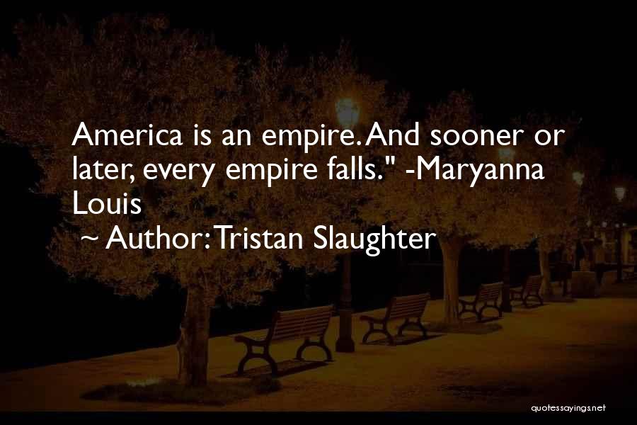 Tristan Slaughter Quotes: America Is An Empire. And Sooner Or Later, Every Empire Falls. -maryanna Louis